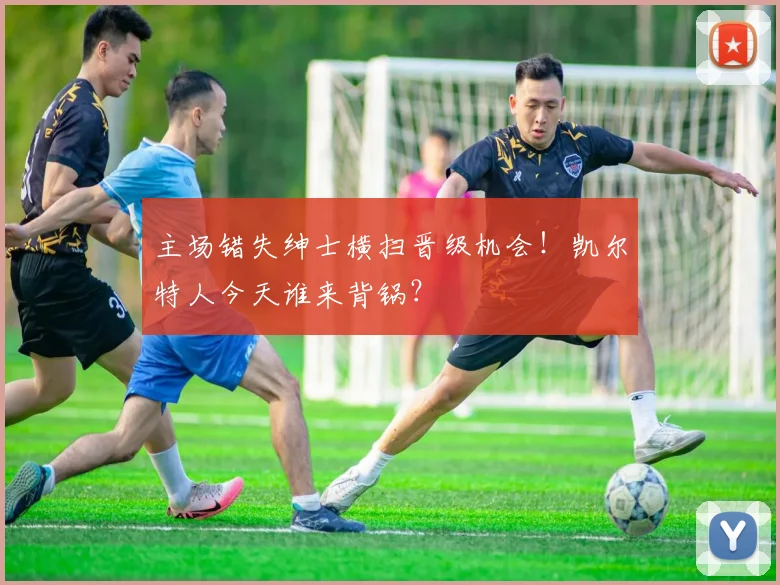 主场错失绅士横扫晋级机会！凯尔特人今天谁来背锅？